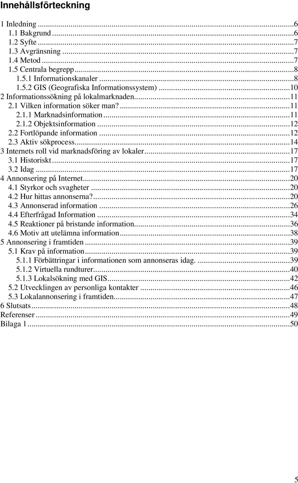 ..14 3 Internets roll vid marknadsföring av lokaler...17 3.1 Historiskt...17 3.2 Idag...17 4 Annonsering på Internet...20 4.1 Styrkor och svagheter...20 4.2 Hur hittas annonserna?...20 4.3 Annonserad information.