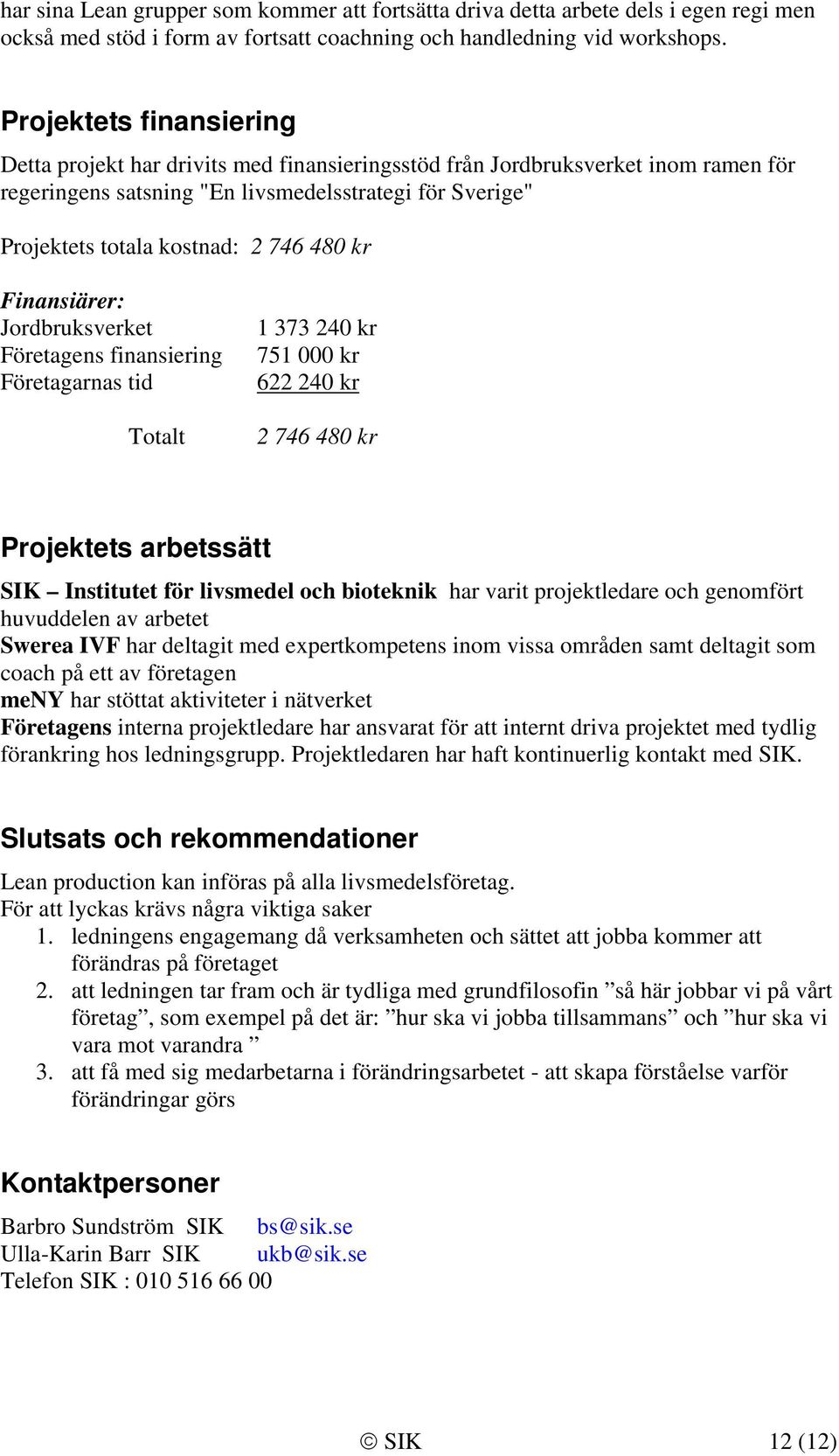 480 kr Finansiärer: Jordbruksverket Företagens finansiering Företagarnas tid Totalt 1 373 240 kr 751 000 kr 622 240 kr 2 746 480 kr Projektets arbetssätt SIK Institutet för livsmedel och bioteknik