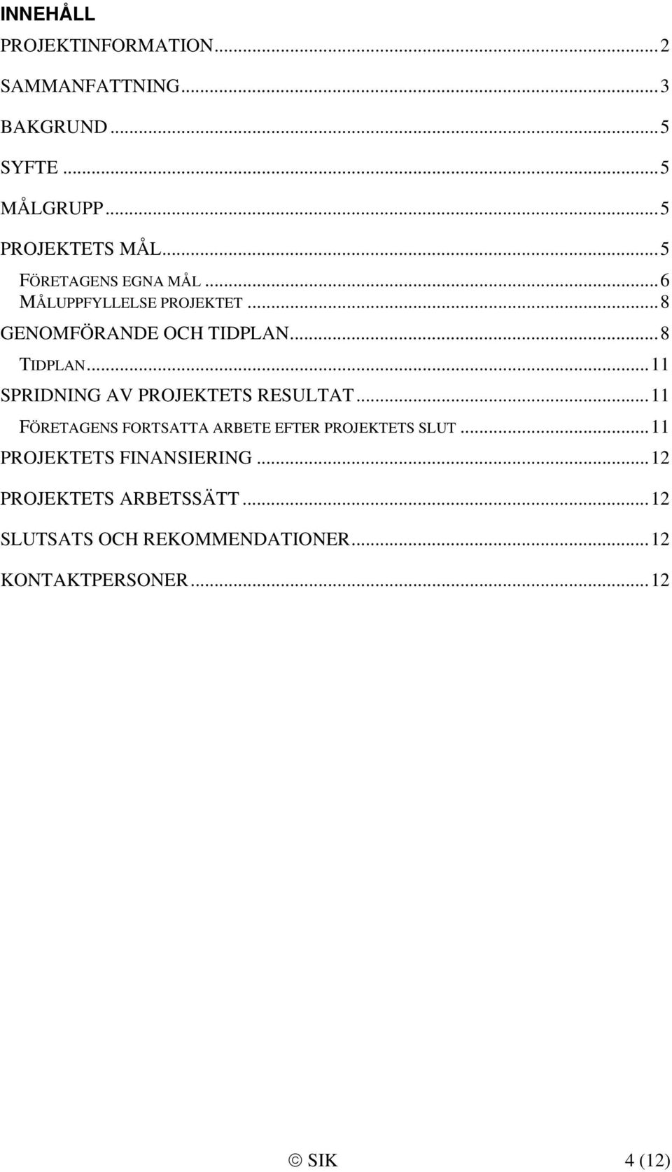 .. 11 SPRIDNING AV PROJEKTETS RESULTAT... 11 FÖRETAGENS FORTSATTA ARBETE EFTER PROJEKTETS SLUT.