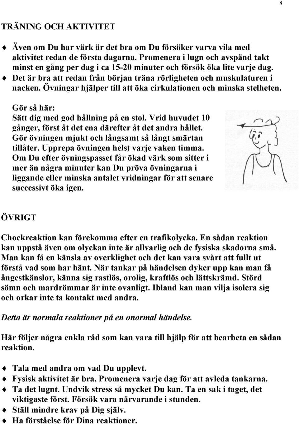 Övningar hjälper till att öka cirkulationen och minska stelheten. Gör så här: Sätt dig med god hållning på en stol. Vrid huvudet 10 gånger, först åt det ena därefter åt det andra hållet.