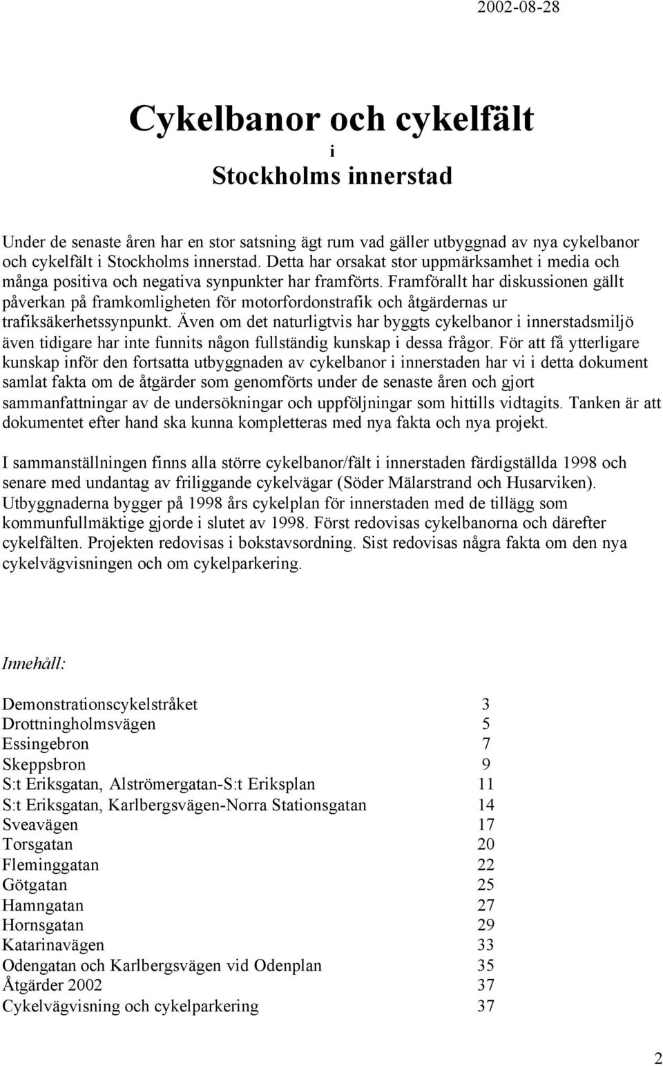 Framförallt har diskussionen gällt påverkan på framkomligheten för motorfordonstrafik och åtgärdernas ur trafiksäkerhetssynpunkt.