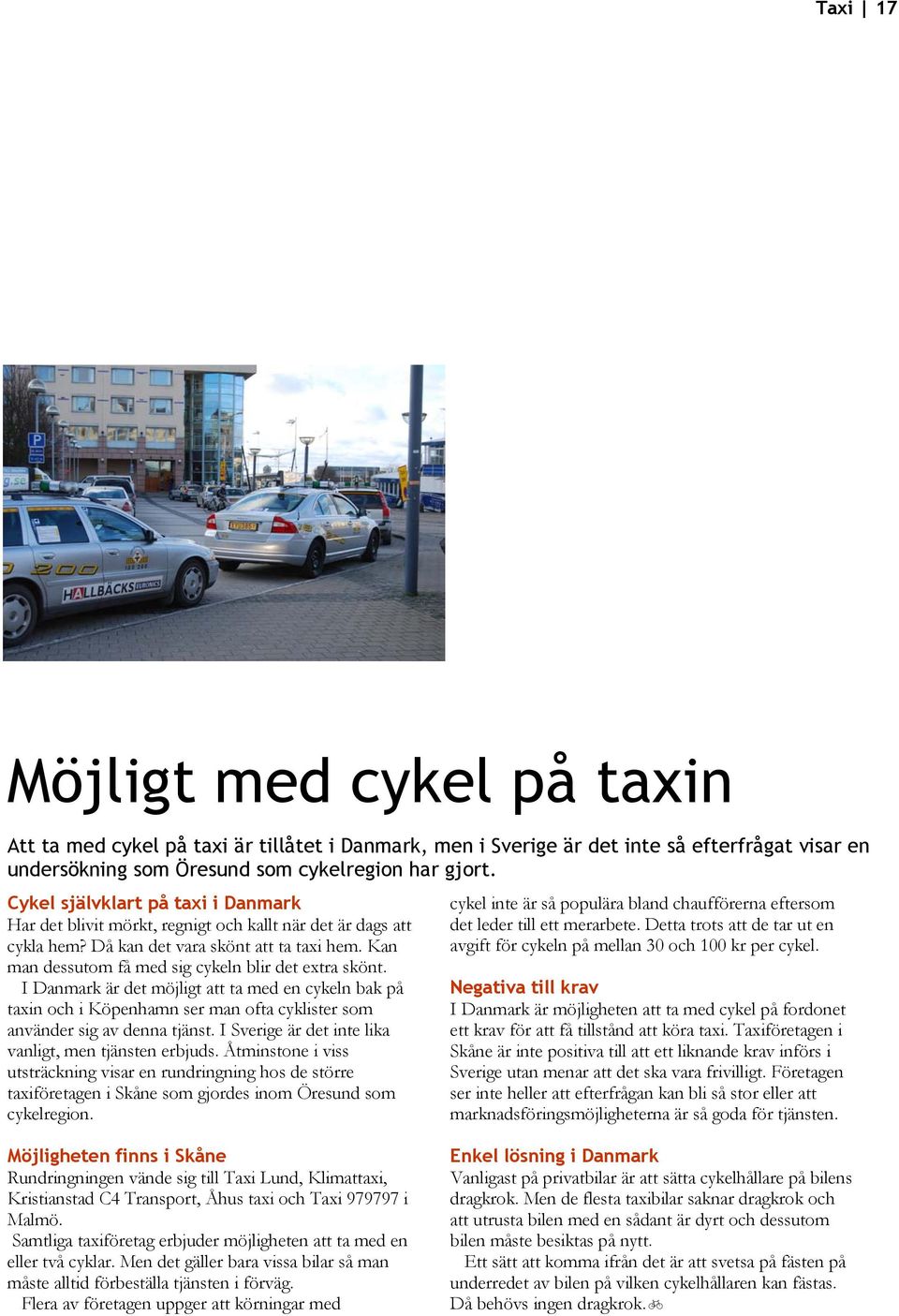 Kan man dessutom få med sig cykeln blir det extra skönt. I Danmark är det möjligt att ta med en cykeln bak på taxin och i Köpenhamn ser man ofta cyklister som använder sig av denna tjänst.
