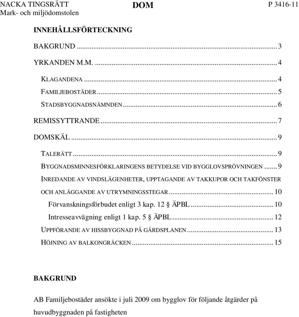 .. 10 Förvanskningsförbudet enligt 3 kap. 12 ÄPBL... 10 Intresseavvägning enligt 1 kap. 5 ÄPBL... 12 UPPFÖRANDE AV HISSBYGGNAD PÅ GÅRDSPLANEN... 13 HÖJNING AV BALKONGRÄCKEN.