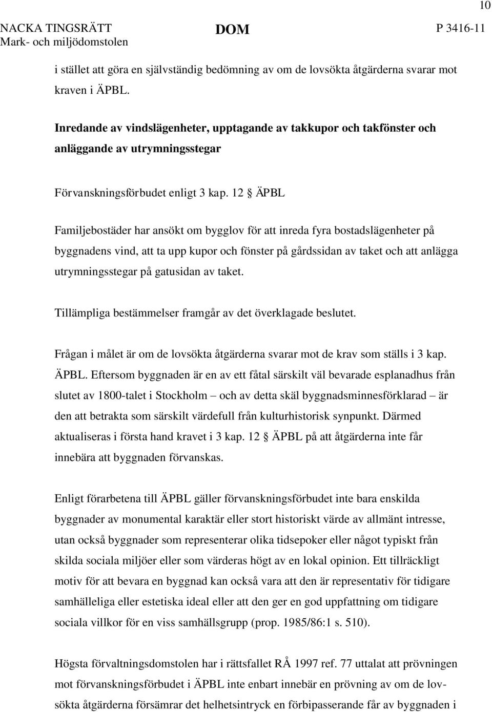 12 ÄPBL Familjebostäder har ansökt om bygglov för att inreda fyra bostadslägenheter på byggnadens vind, att ta upp kupor och fönster på gårdssidan av taket och att anlägga utrymningsstegar på