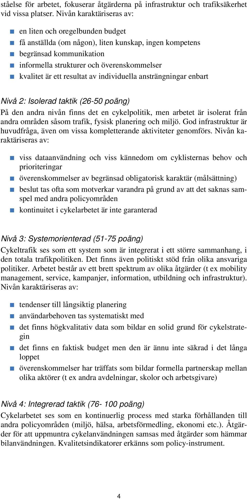 resultat av individuella ansträngningar enbart Nivå 2: Isolerad taktik (26-50 poäng) På den andra nivån finns det en cykelpolitik, men arbetet är isolerat från andra områden såsom trafik, fysisk