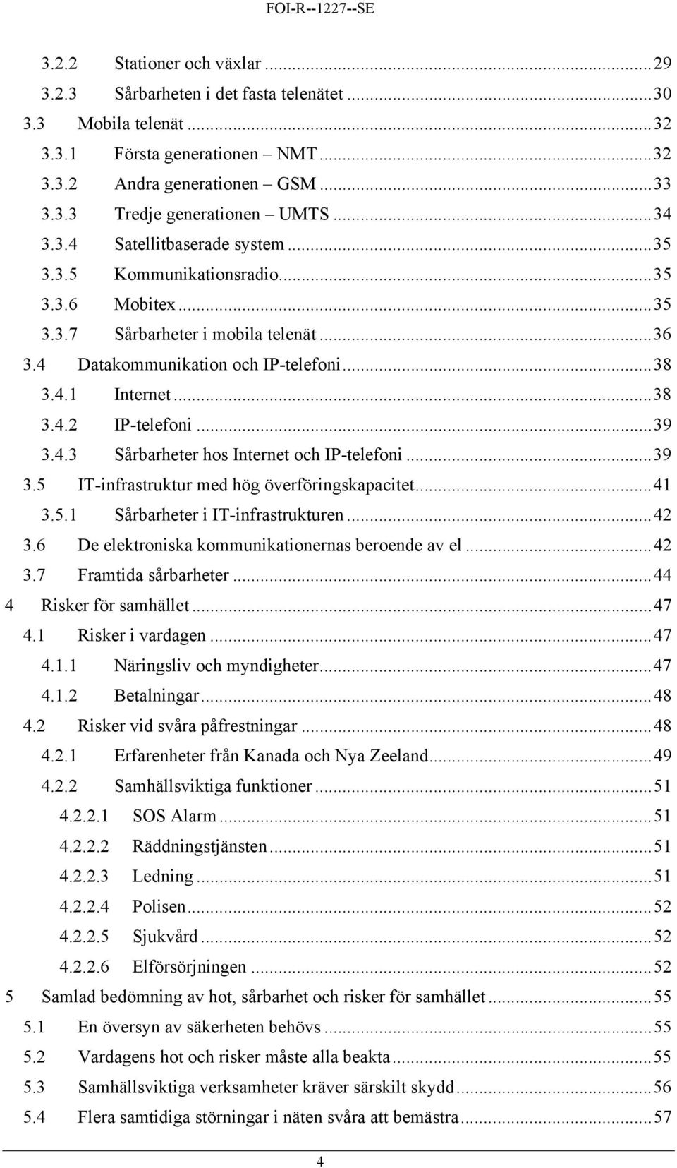 ..39 3.4.3 Sårbarheter hos Internet och IP-telefoni...39 3.5 IT-infrastruktur med hög överföringskapacitet...41 3.5.1 Sårbarheter i IT-infrastrukturen...42 3.