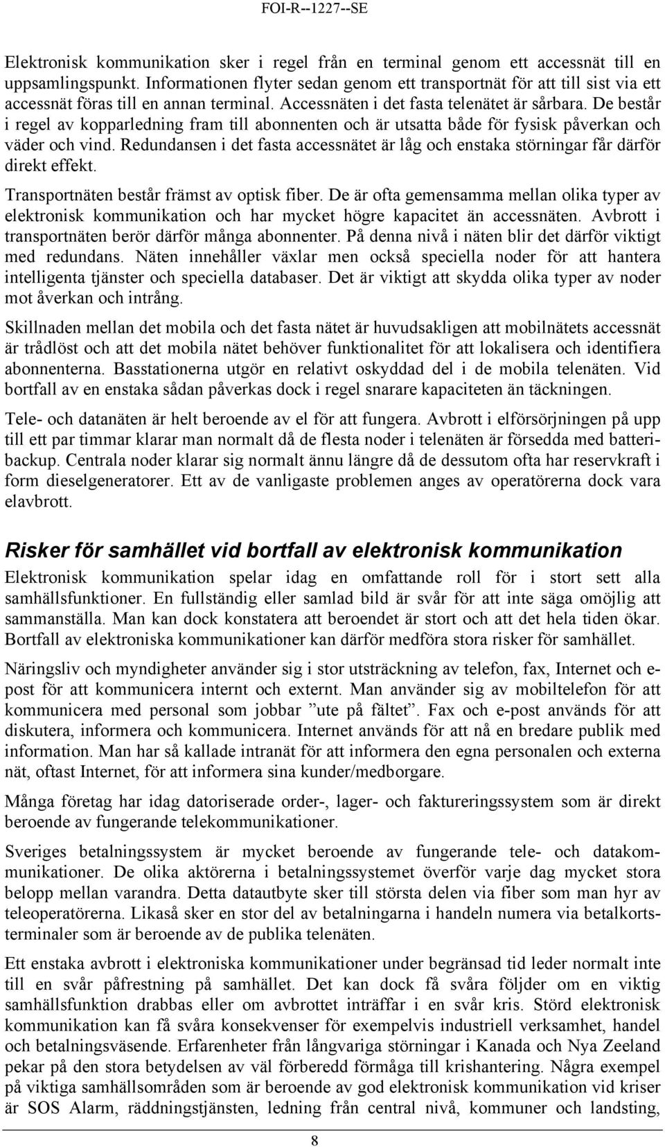 De består i regel av kopparledning fram till abonnenten och är utsatta både för fysisk påverkan och väder och vind.