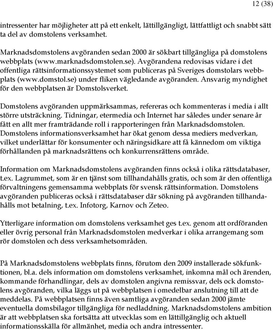 Avgörandena redovisas vidare i det offentliga rättsinformationssystemet som publiceras på Sveriges domstolars webbplats (www.domstol.se) under fliken vägledande avgöranden.