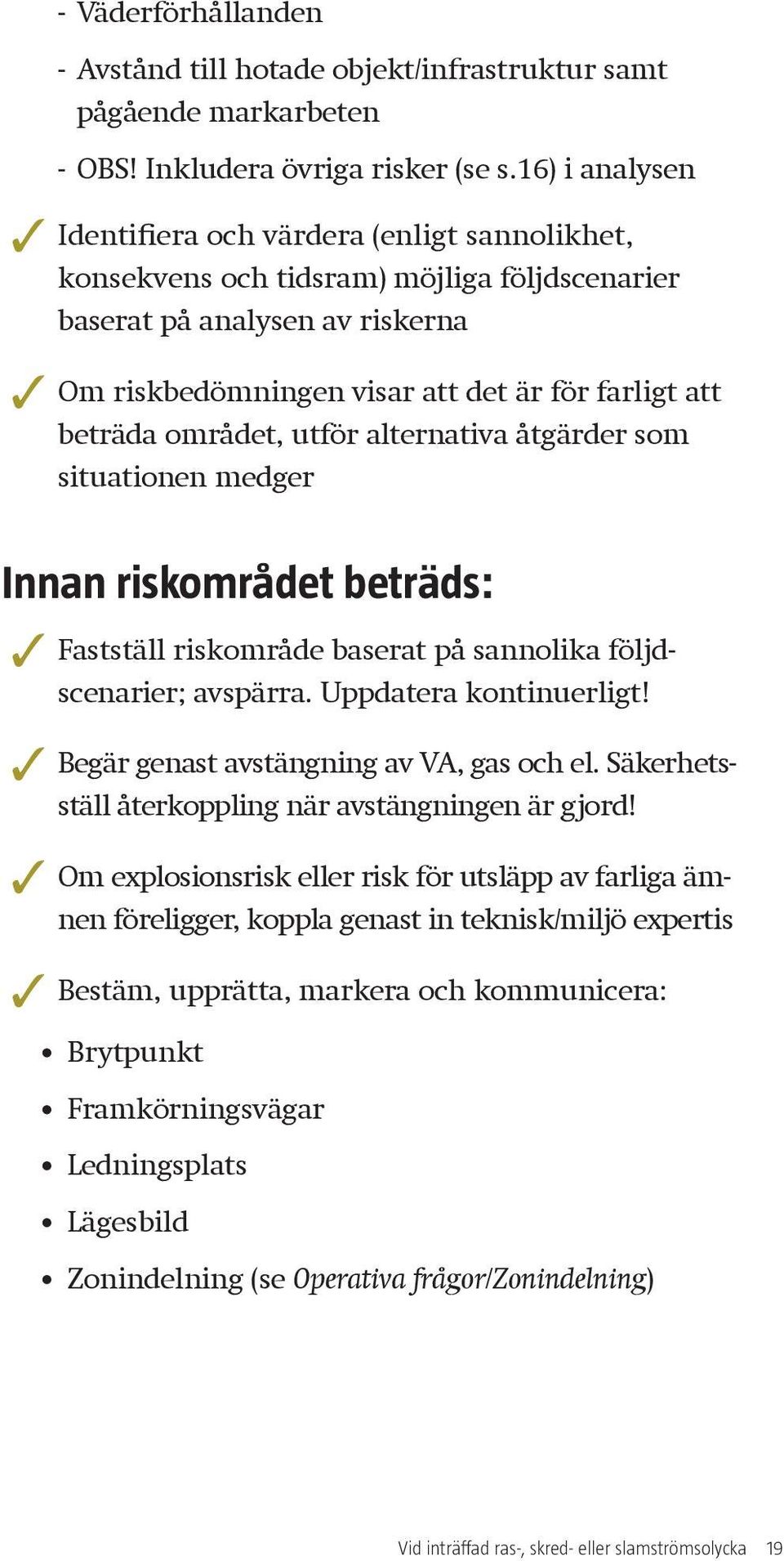 området, utför alternativa åtgärder som situationen medger Innan riskområdet beträds: Fastställ riskområde baserat på sannolika följdscenarier; avspärra. Uppdatera kontinuerligt!