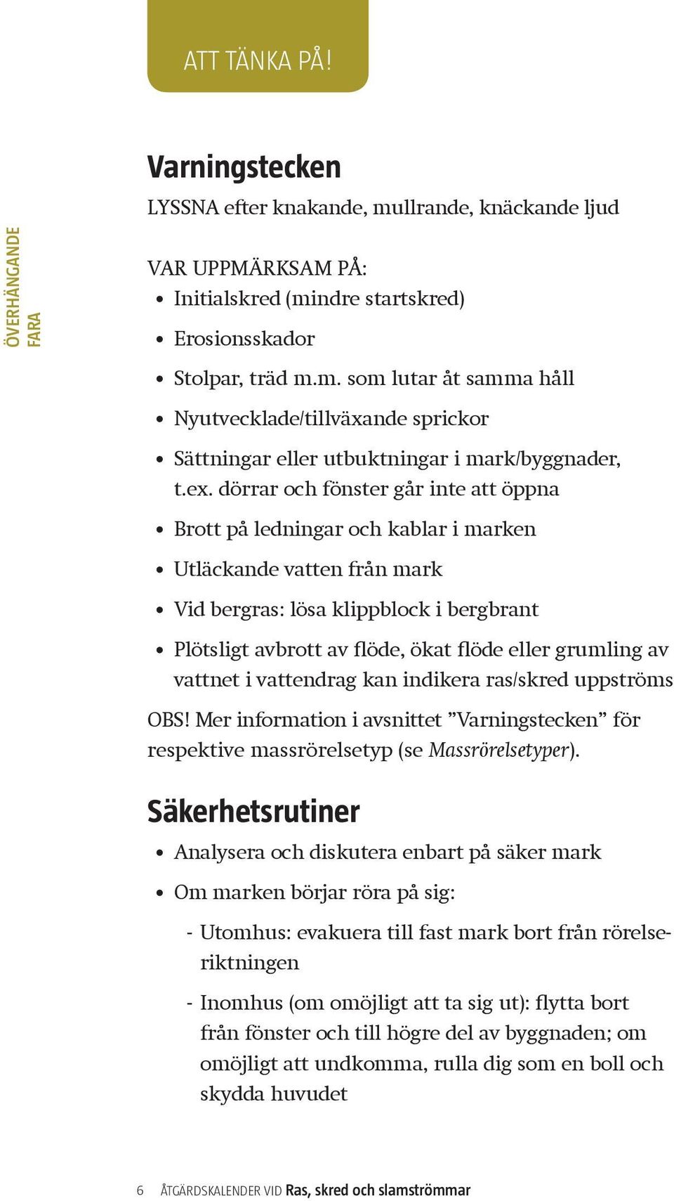 grumling av vattnet i vattendrag kan indikera ras/skred uppströms OBS! Mer information i avsnittet Varningstecken för respektive massrörelsetyp (se Massrörelsetyper).