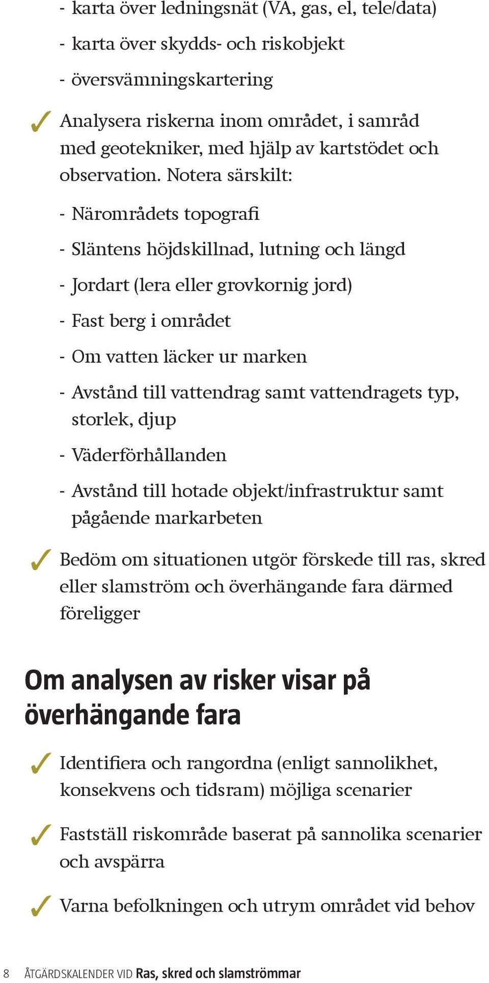 Notera särskilt: --Närområdets topografi --Släntens höjdskillnad, lutning och längd --Jordart (lera eller grovkornig jord) --Fast berg i området --Om vatten läcker ur marken --Avstånd till vattendrag