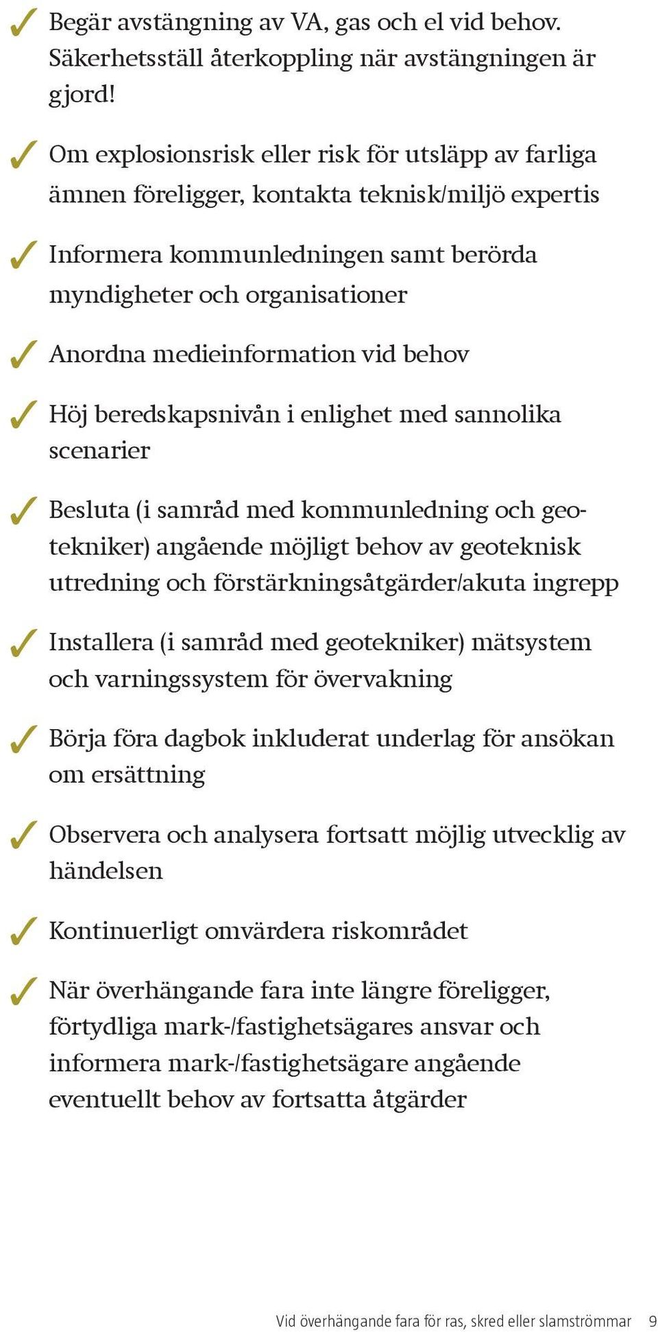 vid behov Höj beredskapsnivån i enlighet med sannolika scenarier Besluta (i samråd med kommunledning och geotekniker) angående möjligt behov av geoteknisk utredning och förstärkningsåtgärder/akuta