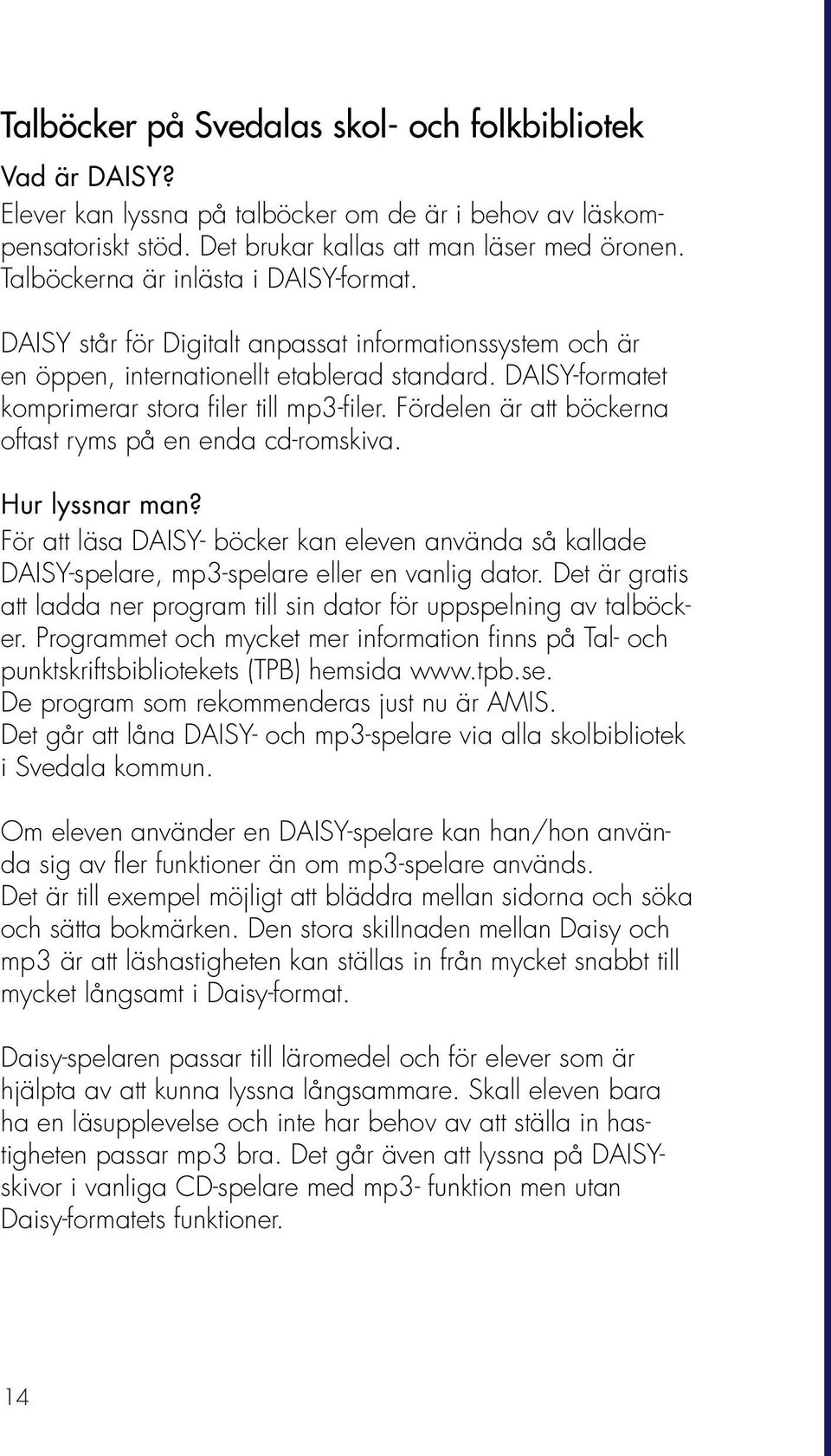 Fördelen är att böckerna oftast ryms på en enda cd-romskiva. Hur lyssnar man? För att läsa DAISY- böcker kan eleven använda så kallade DAISY-spelare, mp3-spelare eller en vanlig dator.