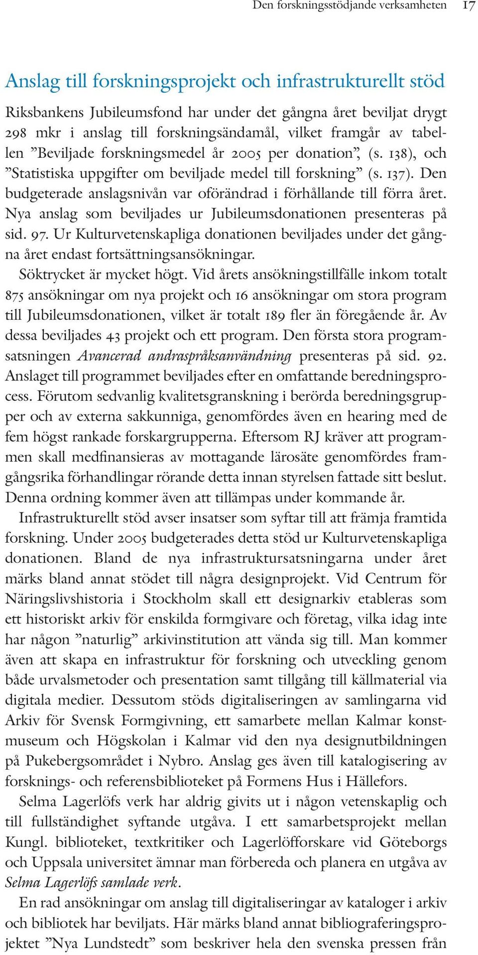 Den budgeterade anslagsnivån var oförändrad i förhållande till förra året. Nya anslag som beviljades ur Jubileumsdonationen presenteras på sid. 97.