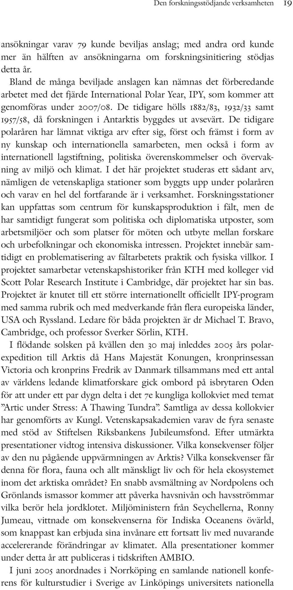 De tidigare hölls 1882/83, 1932/33 samt 1957/58, då forskningen i Antarktis byggdes ut avsevärt.