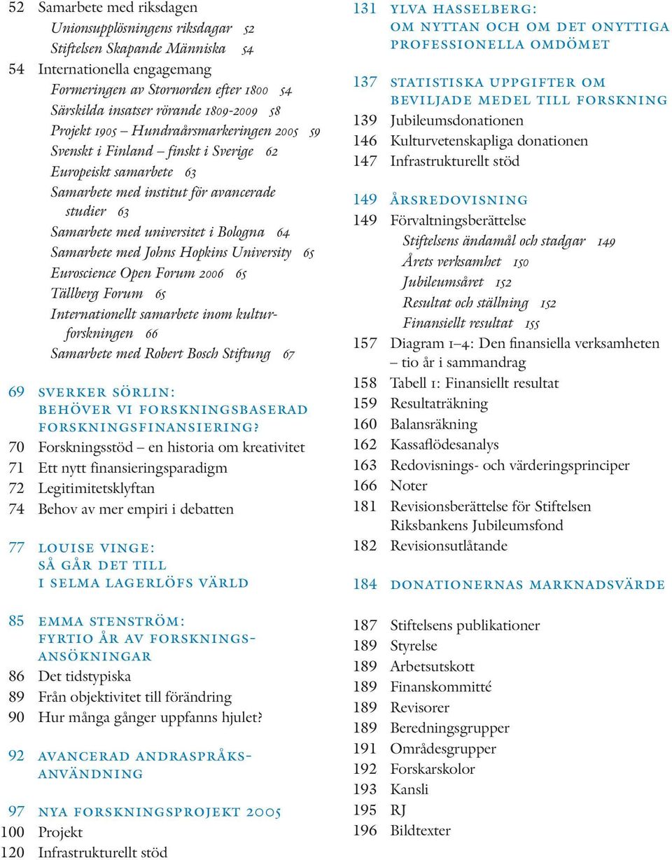 Samarbete med Johns Hopkins University 65 Euroscience Open Forum 2006 65 Tällberg Forum 65 Internationellt samarbete inom kulturforskningen 66 Samarbete med Robert Bosch Stiftung 67 69 sverker