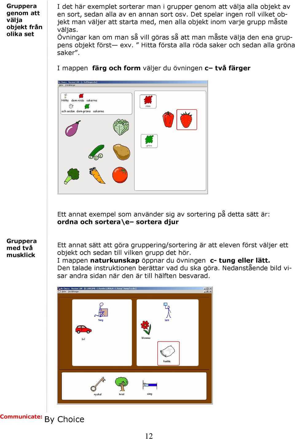 Övningar kan om man så vill göras så att man måste välja den ena gruppens objekt först exv. Hitta första alla röda saker och sedan alla gröna saker.