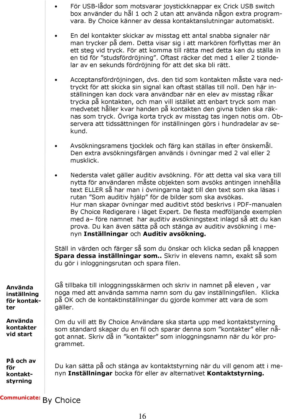 För att komma till rätta med detta kan du ställa in en tid för studsfördröjning. Oftast räcker det med 1 eller 2 tiondelar av en sekunds fördröjning för att det ska bli rätt.