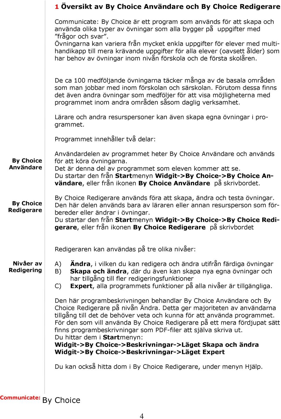 första skolåren. De ca 100 medföljande övningarna täcker många av de basala områden som man jobbar med inom förskolan och särskolan.