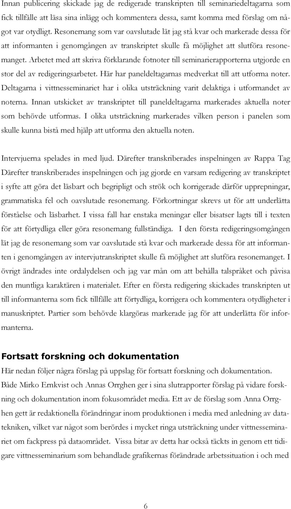 Arbetet med att skriva förklarande fotnoter till seminarierapporterna utgjorde en stor del av redigeringsarbetet. Här har paneldeltagarnas medverkat till att utforma noter.