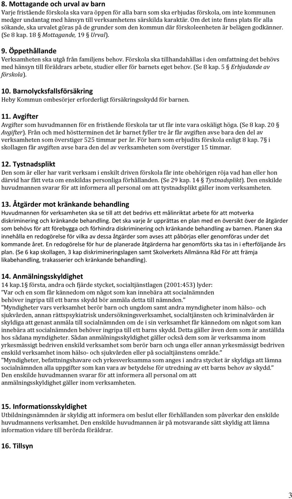 Öppethållande Verksamheten ska utgå från familjens behov. Förskola ska tillhandahållas i den omfattning det behövs med hänsyn till föräldrars arbete, studier eller för barnets eget behov. (Se 8 kap.