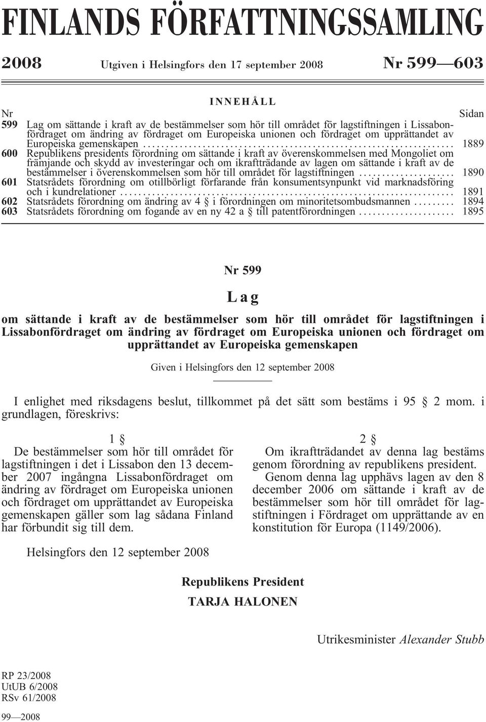 .. 1889 600 Republikens presidents förordning om sättande i kraft av överenskommelsen med Mongoliet om främjande och skydd av investeringar och om ikraftträdande av lagen om sättande i kraft av de