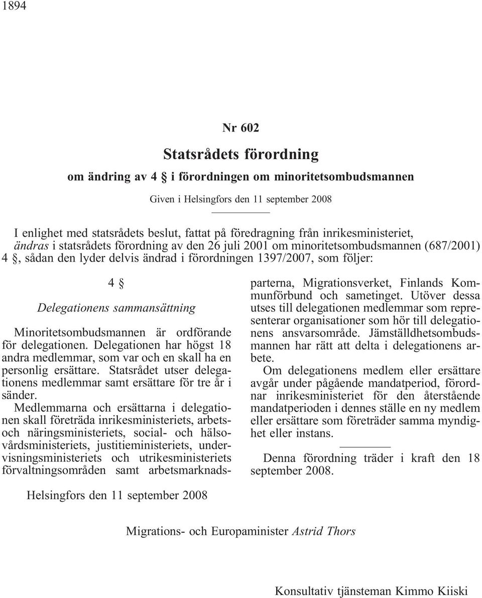 sammansättning Minoritetsombudsmannen är ordförande för delegationen. Delegationen har högst 18 andra medlemmar, som var och en skall ha en personlig ersättare.