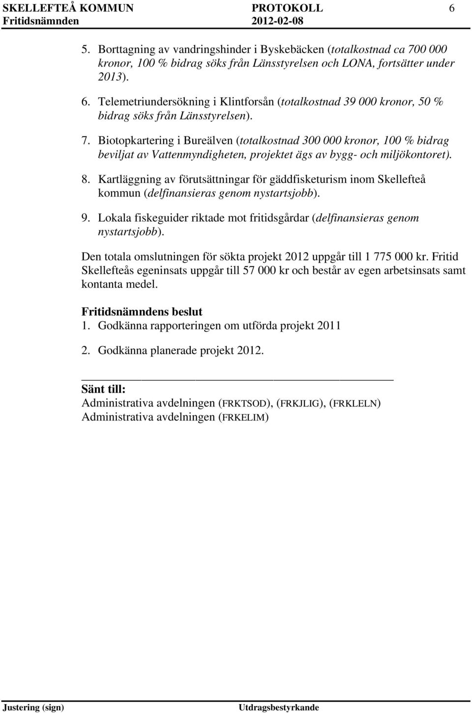 Kartläggning av förutsättningar för gäddfisketurism inom Skellefteå kommun (delfinansieras genom nystartsjobb). 9. Lokala fiskeguider riktade mot fritidsgårdar (delfinansieras genom nystartsjobb).