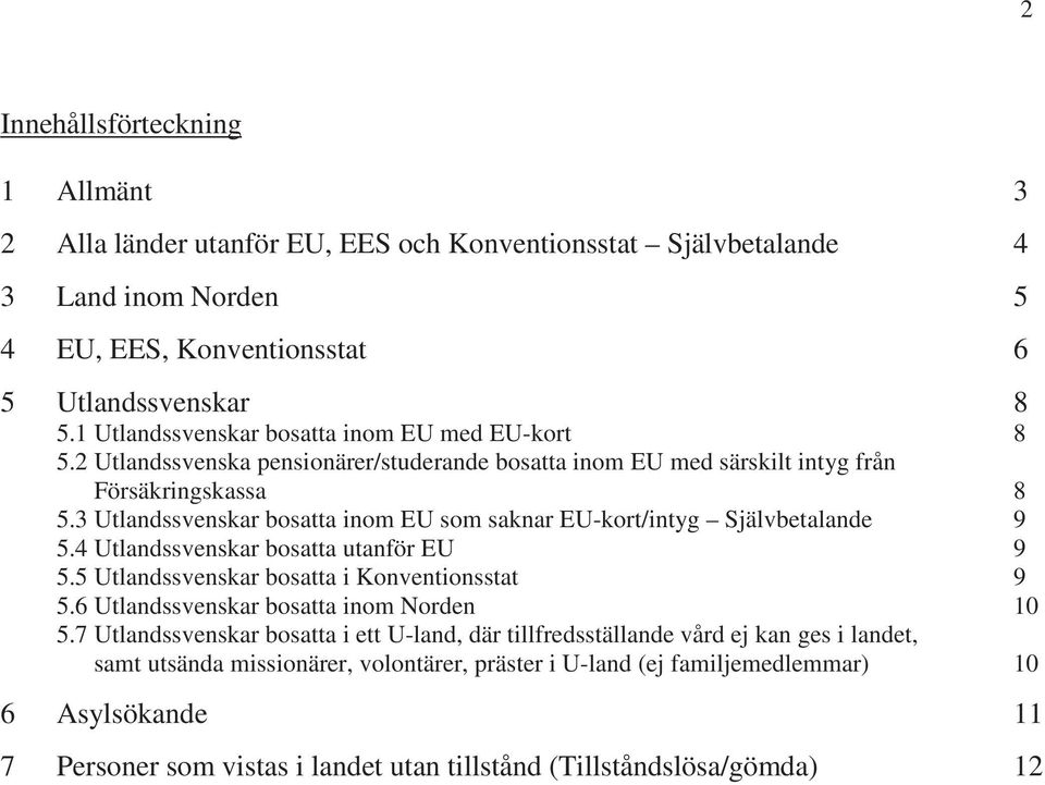 3 Utlandssvenskar bosatta inom EU som saknar EU-kort/intyg Självbetalande 9 5.4 Utlandssvenskar bosatta utanför EU 9 5.5 Utlandssvenskar bosatta i Konventionsstat 9 5.