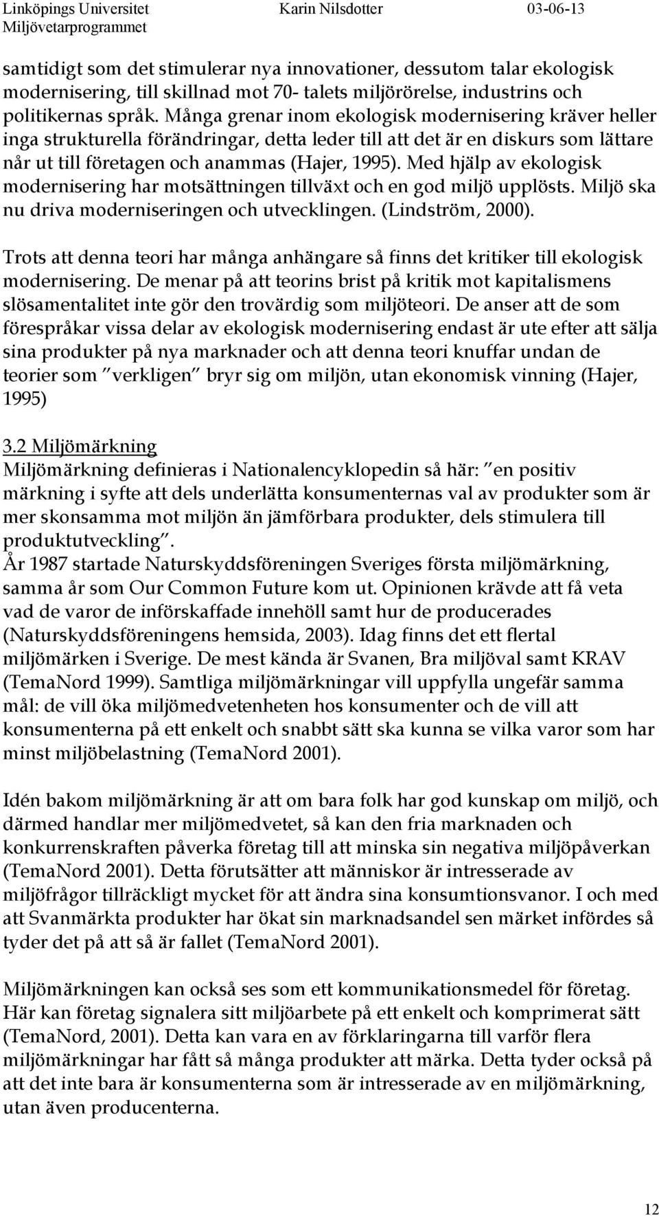 Med hjälp av ekologisk modernisering har motsättningen tillväxt och en god miljö upplösts. Miljö ska nu driva moderniseringen och utvecklingen. (Lindström, 2000).