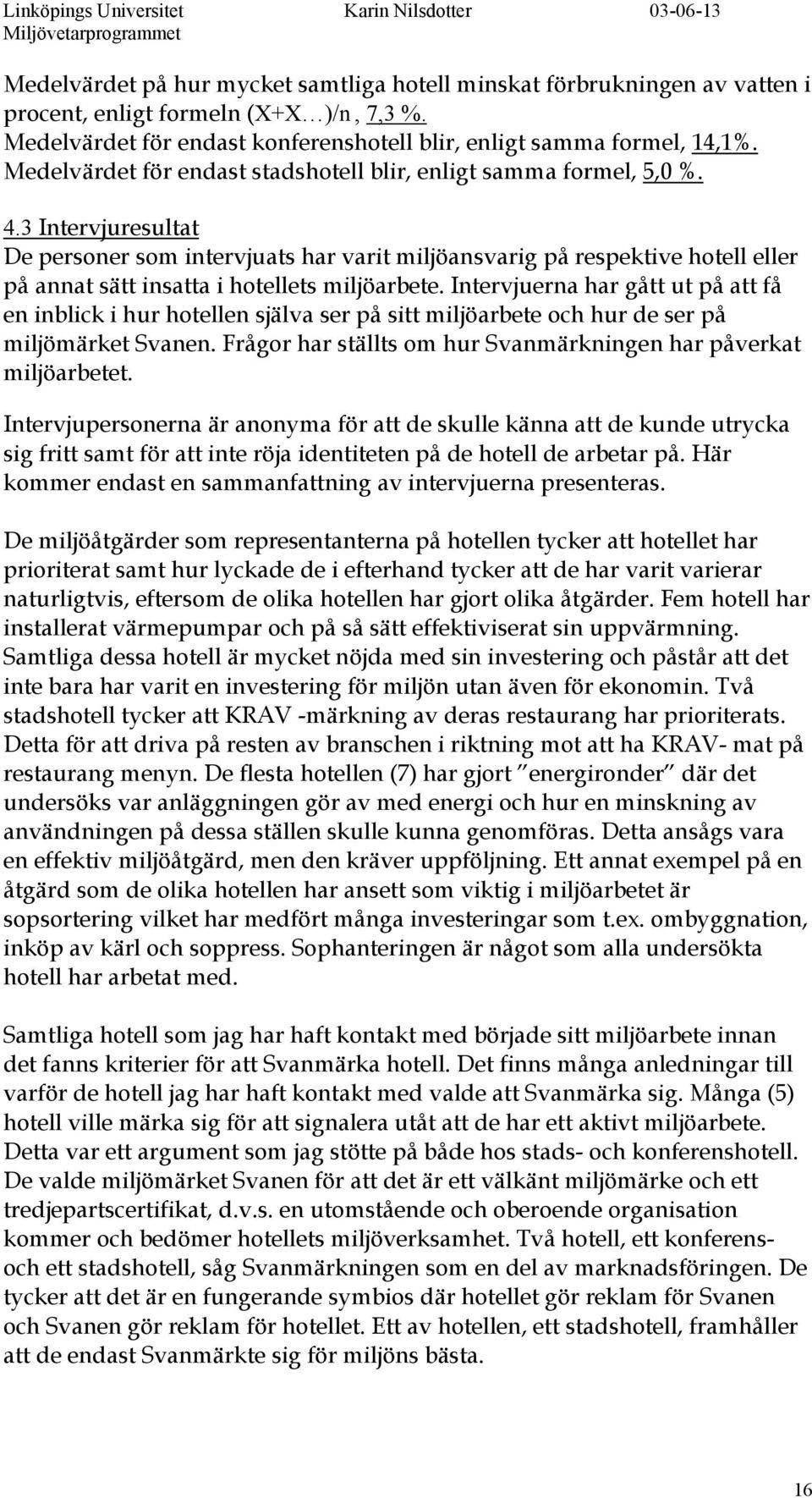 3 Intervjuresultat De personer som intervjuats har varit miljöansvarig på respektive hotell eller på annat sätt insatta i hotellets miljöarbete.