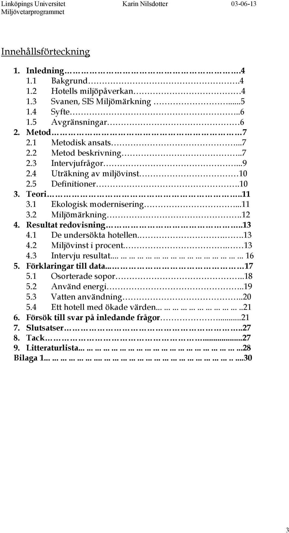 ..13 4.2 Miljövinst i procent.. 13 4.3 Intervju resultat................................................ 16 5. Förklaringar till data... 17 5.1 Osorterade sopor..18 5.2 Använd energi..19 5.