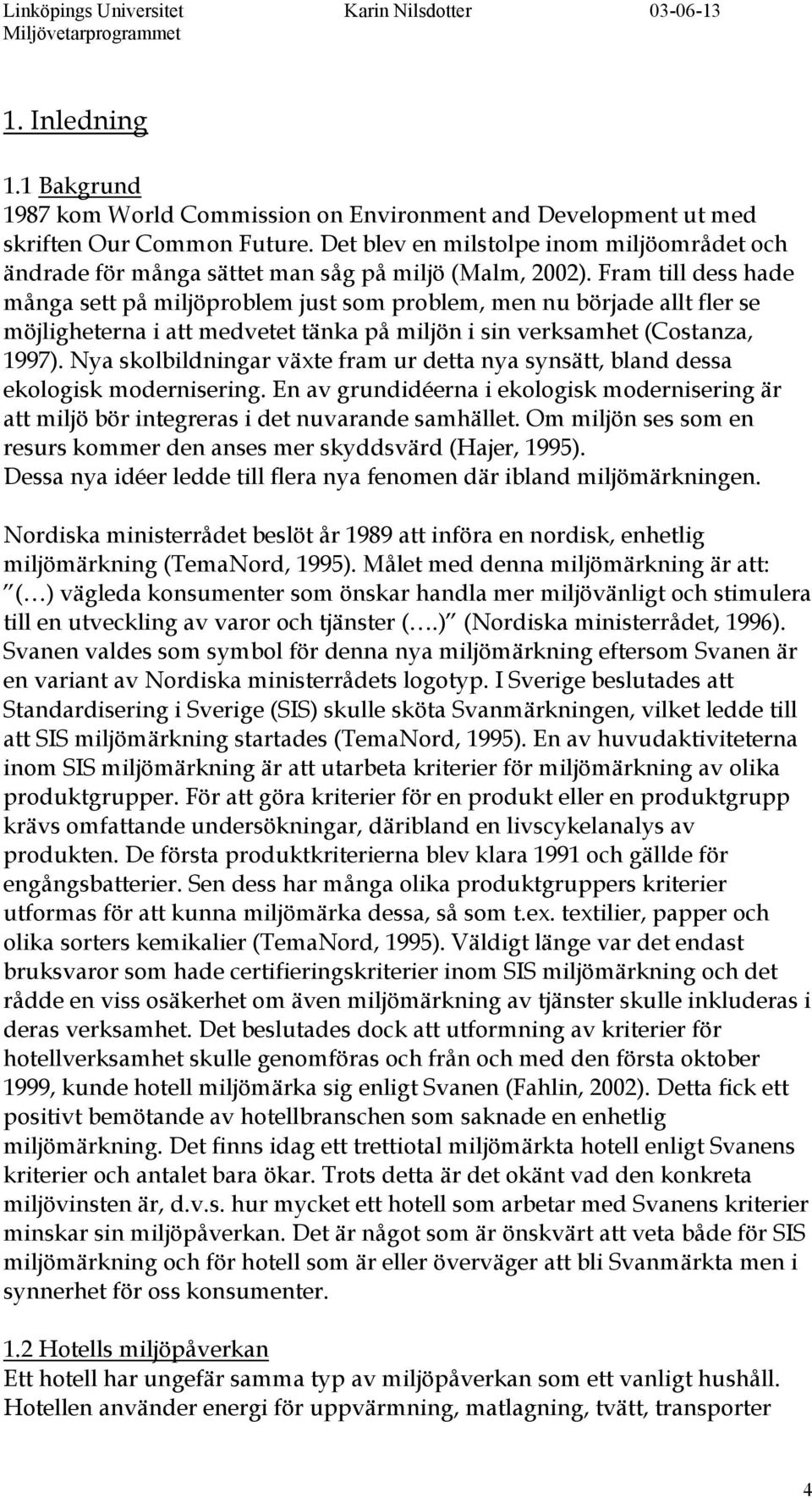 Fram till dess hade många sett på miljöproblem just som problem, men nu började allt fler se möjligheterna i att medvetet tänka på miljön i sin verksamhet (Costanza, 1997).