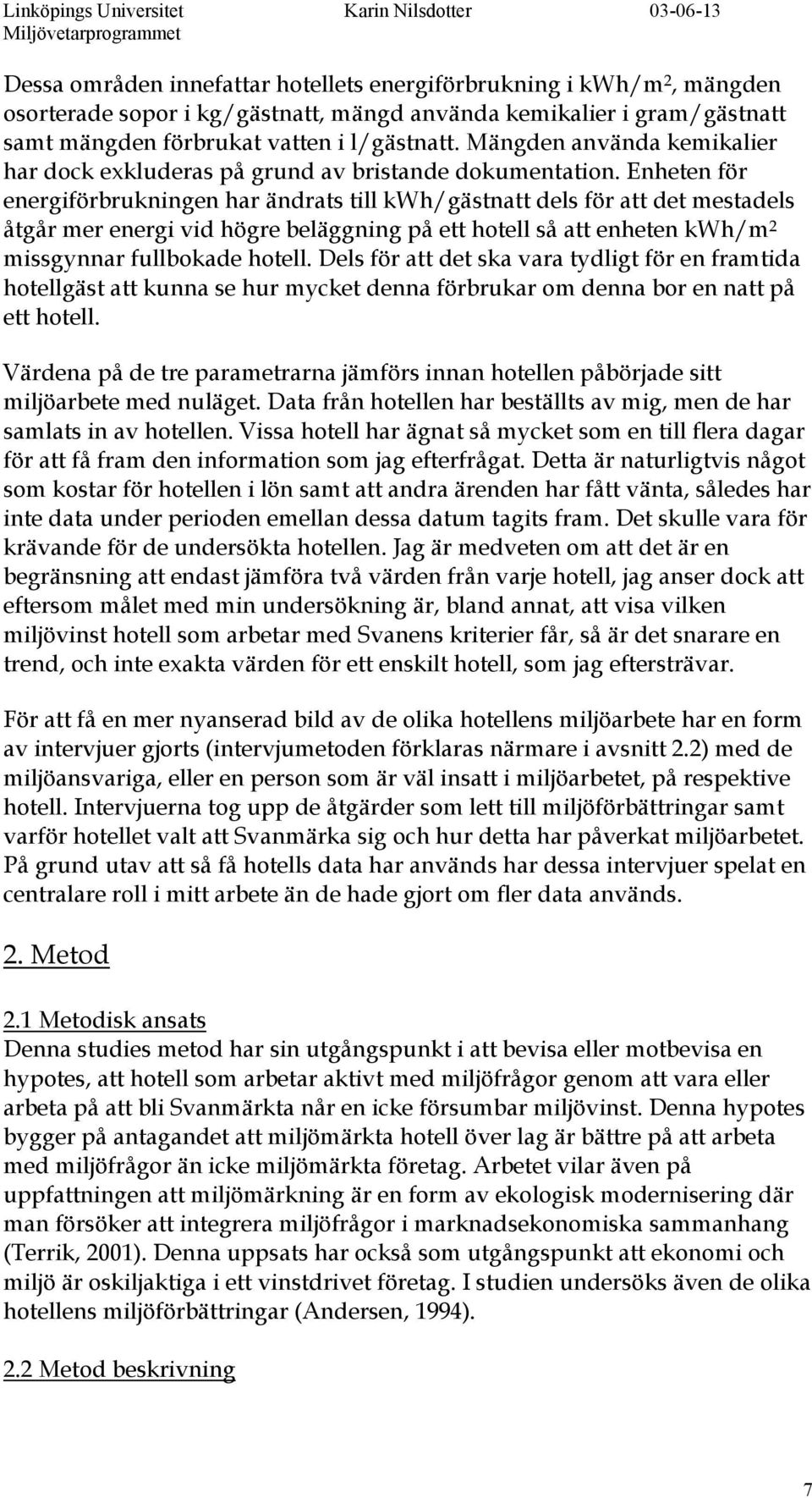 Enheten för energiförbrukningen har ändrats till kwh/gästnatt dels för att det mestadels åtgår mer energi vid högre beläggning på ett hotell så att enheten kwh/m 2 missgynnar fullbokade hotell.