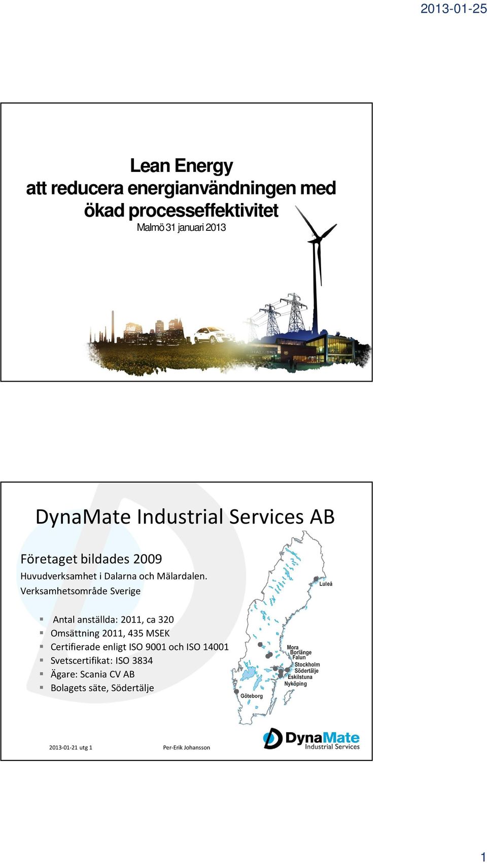 Verksamhetsområde Sverige Antal anställda: 2011, ca 320 Omsättning 2011, 435 MSEK Certifierade enligt ISO