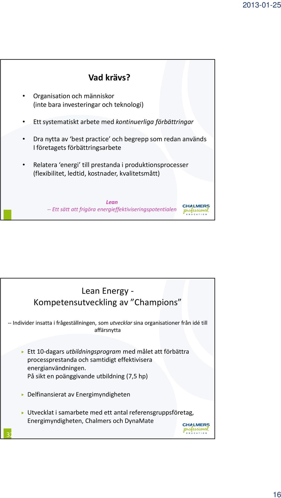 förbättringsarbete Relatera energi till prestanda i produktionsprocesser (flexibilitet, ledtid, kostnader, kvalitetsmått) Lean -- Ett sätt att frigöra energieffektiviseringspotentialen Lean Energy -