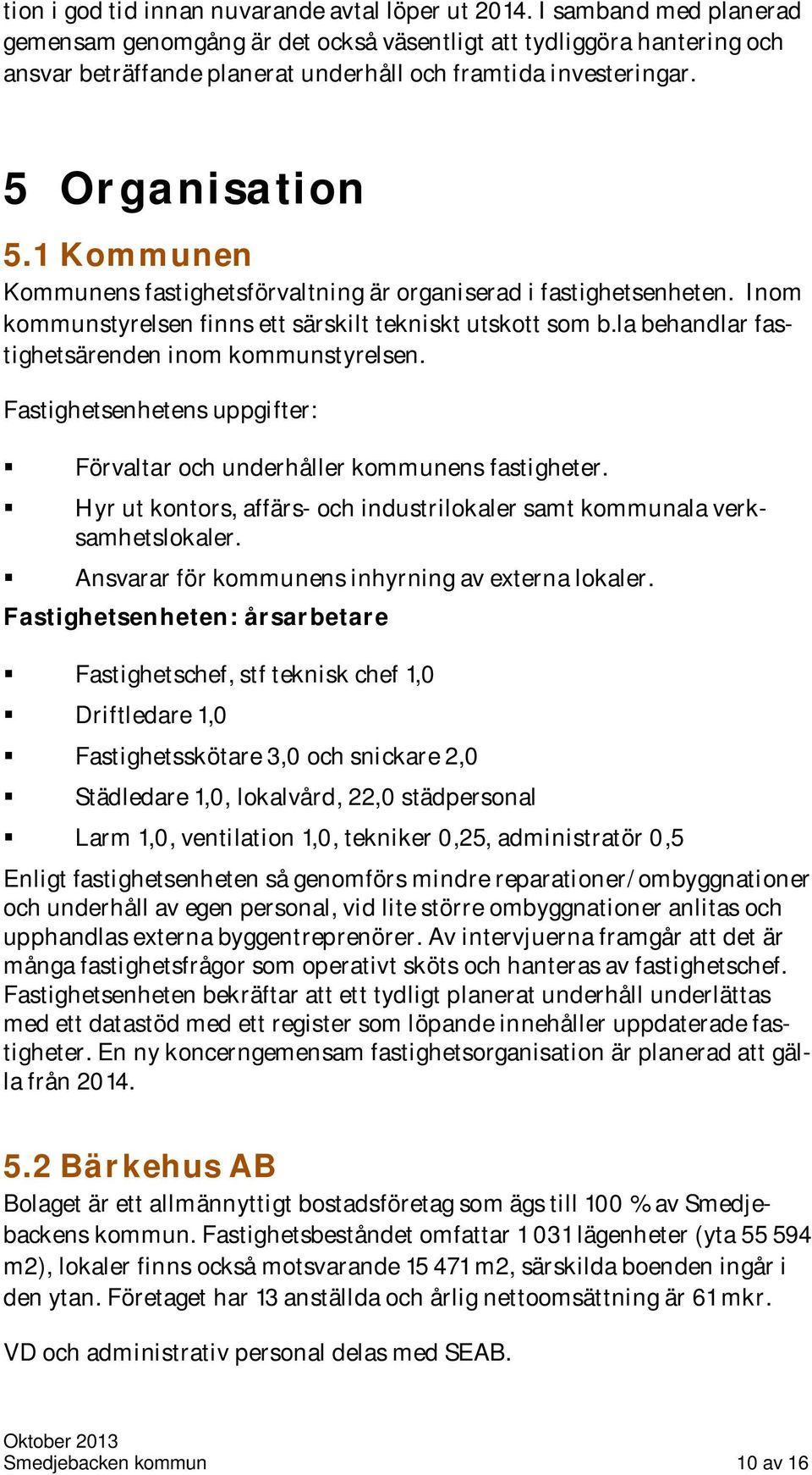 1 Kommunen Kommunens fastighetsförvaltning är organiserad i fastighetsenheten. Inom kommunstyrelsen finns ett särskilt tekniskt utskott som b.la behandlar fastighetsärenden inom kommunstyrelsen.