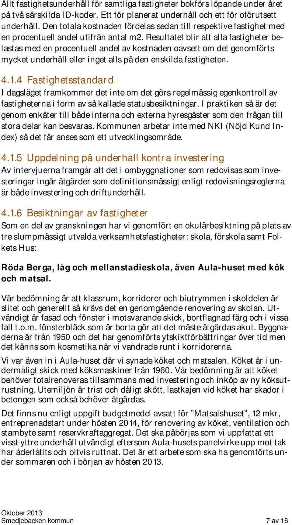 Resultatet blir att alla fastigheter belastas med en procentuell andel av kostnaden oavsett om det genomförts mycket underhåll eller inget alls på den enskilda fastigheten. 4.1.