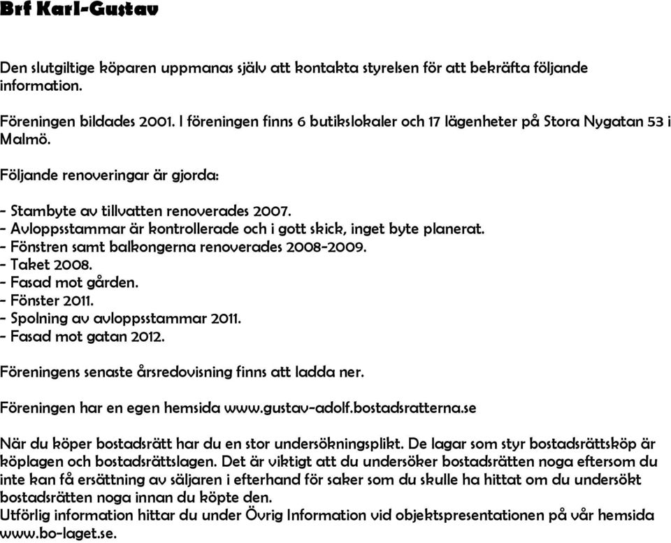 - Avloppsstammar är kontrollerade och i gott skick, inget byte planerat. - Fönstren samt balkongerna renoverades 2008-2009. - Taket 2008. - Fasad mot gården. - Fönster 2011.