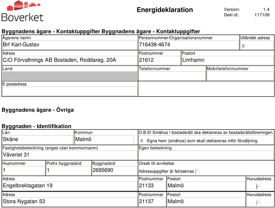 Identifikation Län Skåne Kommun Malmö Fastighetsbeteckning (anges utan kommunnamn) Väveriet 31 Husnummer 1 Adress Engelbrektsgatan 19 Adress Stora Nygatan 53 Prefix byggnadsid 1 Byggnadsid 2695690 O.