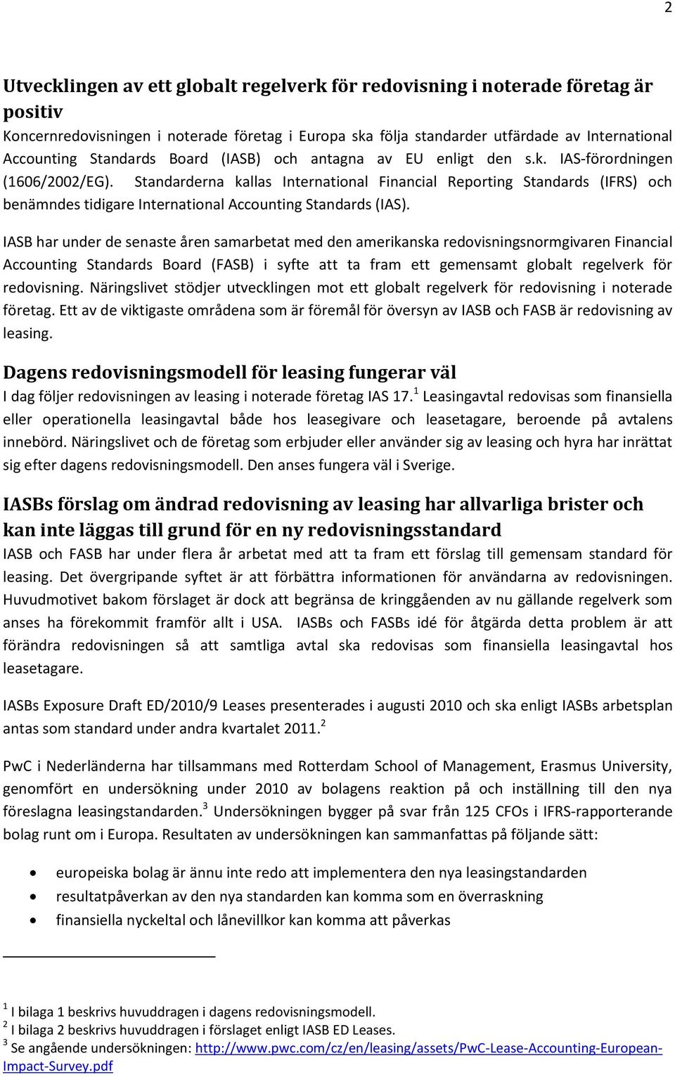 Standarderna kallas International Financial Reporting Standards (IFRS) och benämndes tidigare International Accounting Standards (IAS).