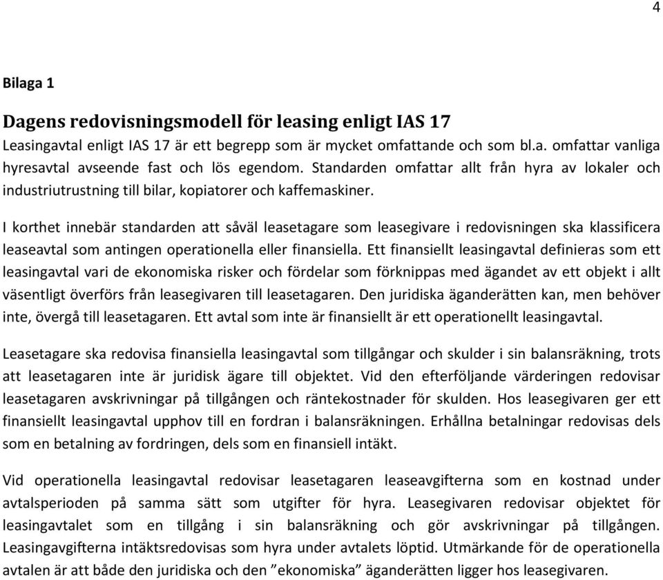 I korthet innebär standarden att såväl leasetagare som leasegivare i redovisningen ska klassificera leaseavtal som antingen operationella eller finansiella.