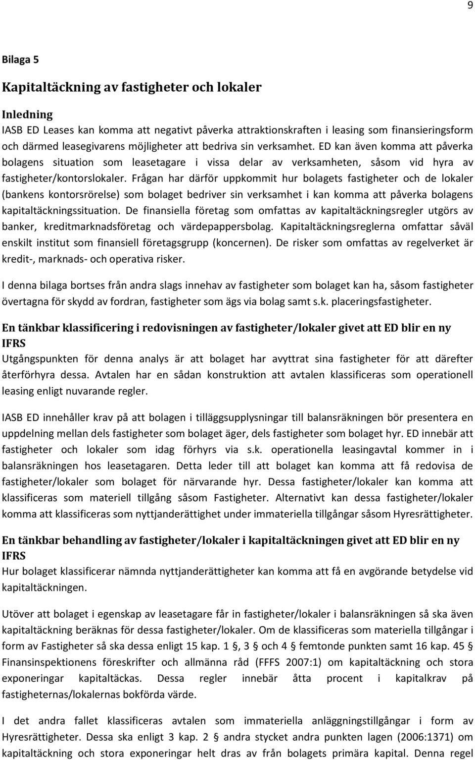 Frågan har därför uppkommit hur bolagets fastigheter och de lokaler (bankens kontorsrörelse) som bolaget bedriver sin verksamhet i kan komma att påverka bolagens kapitaltäckningssituation.