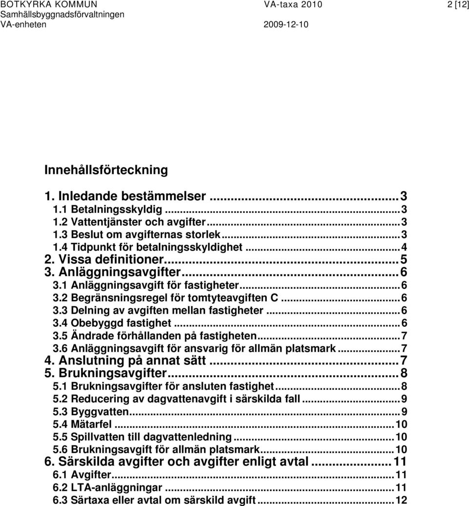 ..6 3.5 Ändrade förhållanden på fastigheten...7 3.6 Anläggningsavgift för ansvarig för allmän platsmark...7 4. Anslutning på annat sätt...7 5. Brukningsavgifter...8 5.