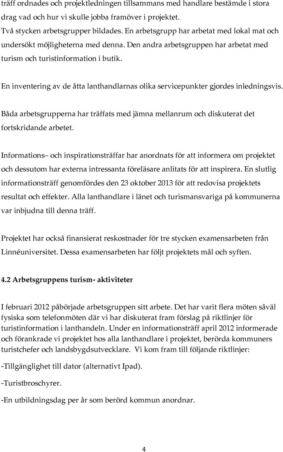 En inventering av de åtta lanthandlarnas olika servicepunkter gjordes inledningsvis. Båda arbetsgrupperna har träffats med jämna mellanrum och diskuterat det fortskridande arbetet.