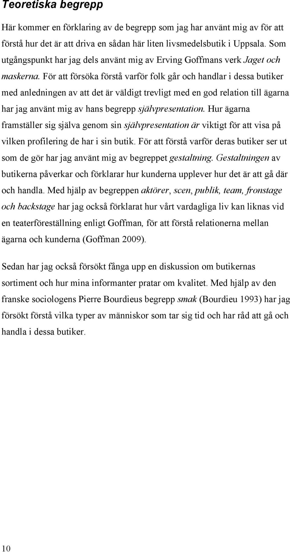 För att försöka förstå varför folk går och handlar i dessa butiker med anledningen av att det är väldigt trevligt med en god relation till ägarna har jag använt mig av hans begrepp självpresentation.