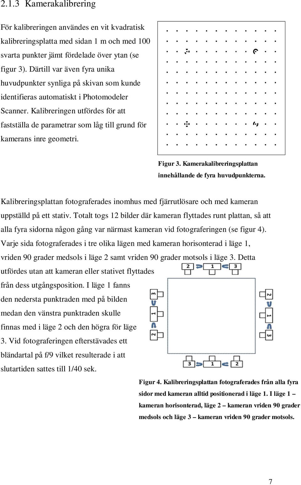 Kalibreringen utfördes för att fastställa de parametrar som låg till grund för kamerans inre geometri. Figur 3. Kamerakalibreringsplattan innehållande de fyra huvudpunkterna.