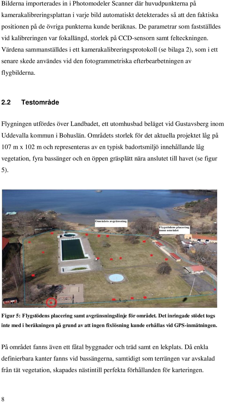 Värdena sammanställdes i ett kamerakalibreringsprotokoll (se bilaga 2), som i ett senare skede användes vid den fotogrammetriska efterbearbetningen av flygbilderna. 2.2 Testområde Flygningen utfördes över Landbadet, ett utomhusbad beläget vid Gustavsberg inom Uddevalla kommun i Bohuslän.