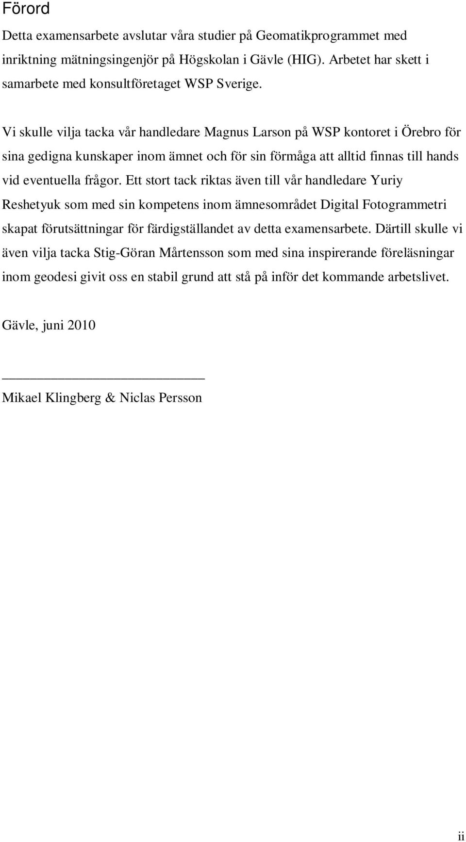 Ett stort tack riktas även till vår handledare Yuriy Reshetyuk som med sin kompetens inom ämnesområdet Digital Fotogrammetri skapat förutsättningar för färdigställandet av detta examensarbete.