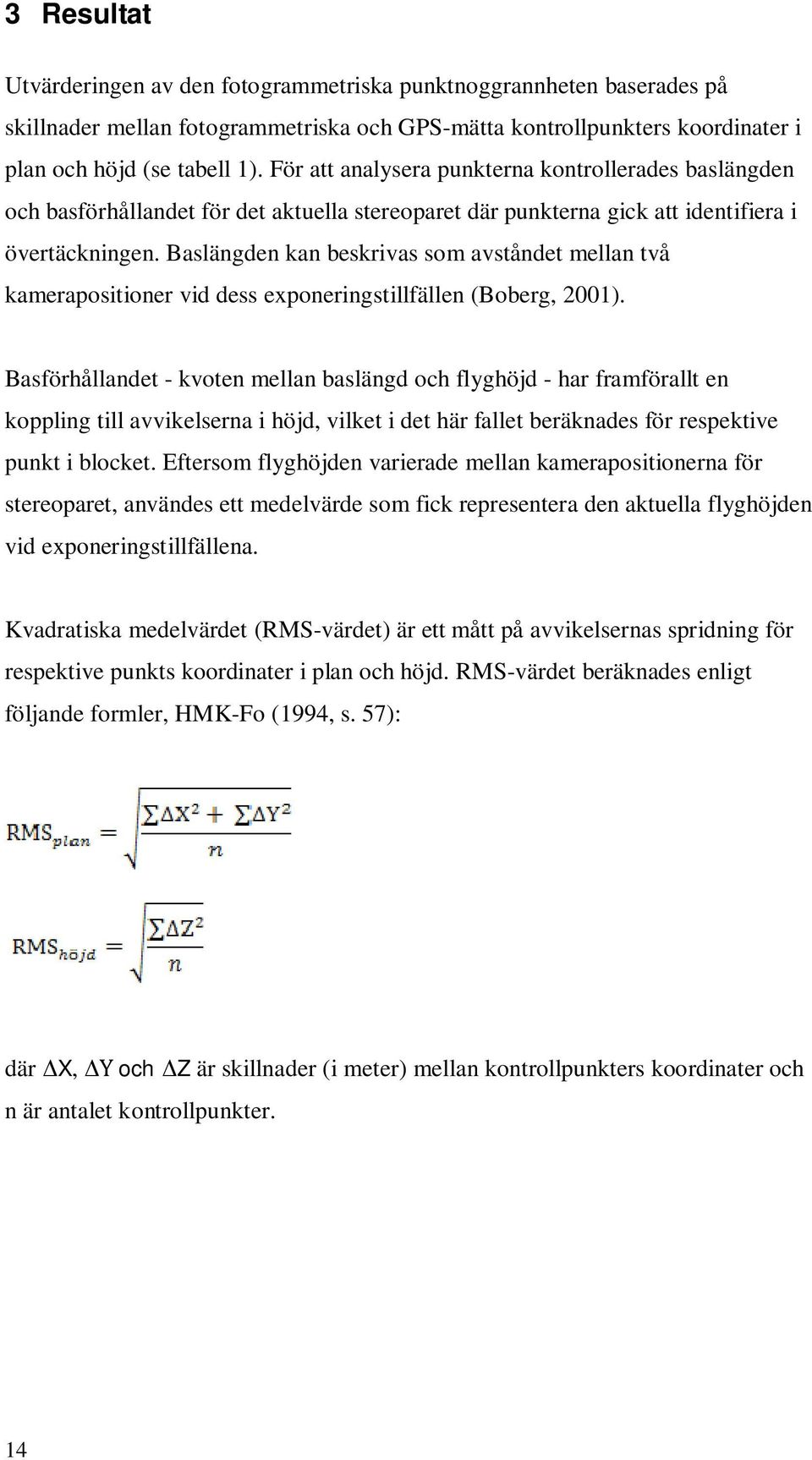 Baslängden kan beskrivas som avståndet mellan två kamerapositioner vid dess exponeringstillfällen (Boberg, 2001).